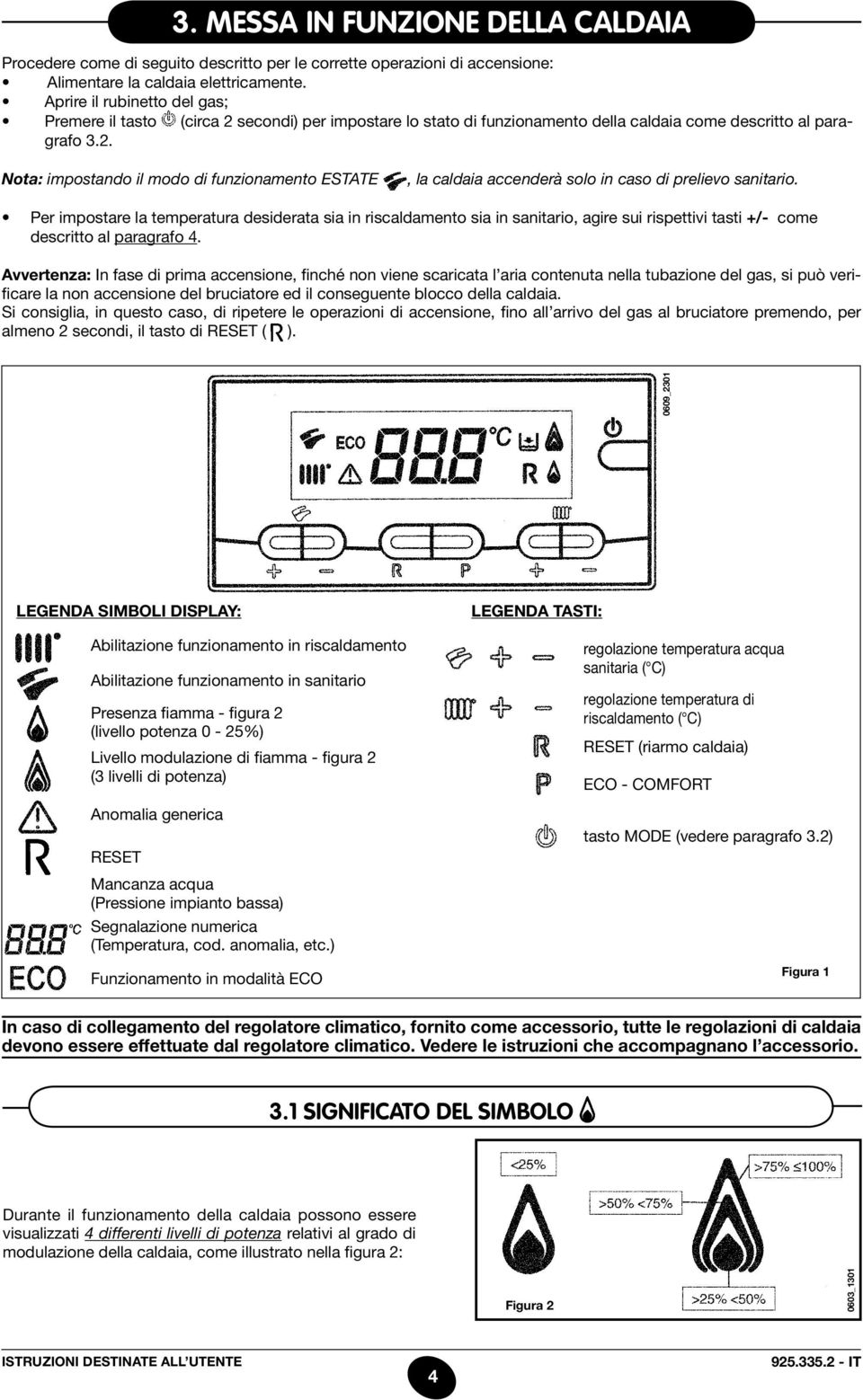 Per impostare la temperatura desiderata sia in riscaldamento sia in sanitario, agire sui rispettivi tasti +/- come descritto al paragrafo 4.