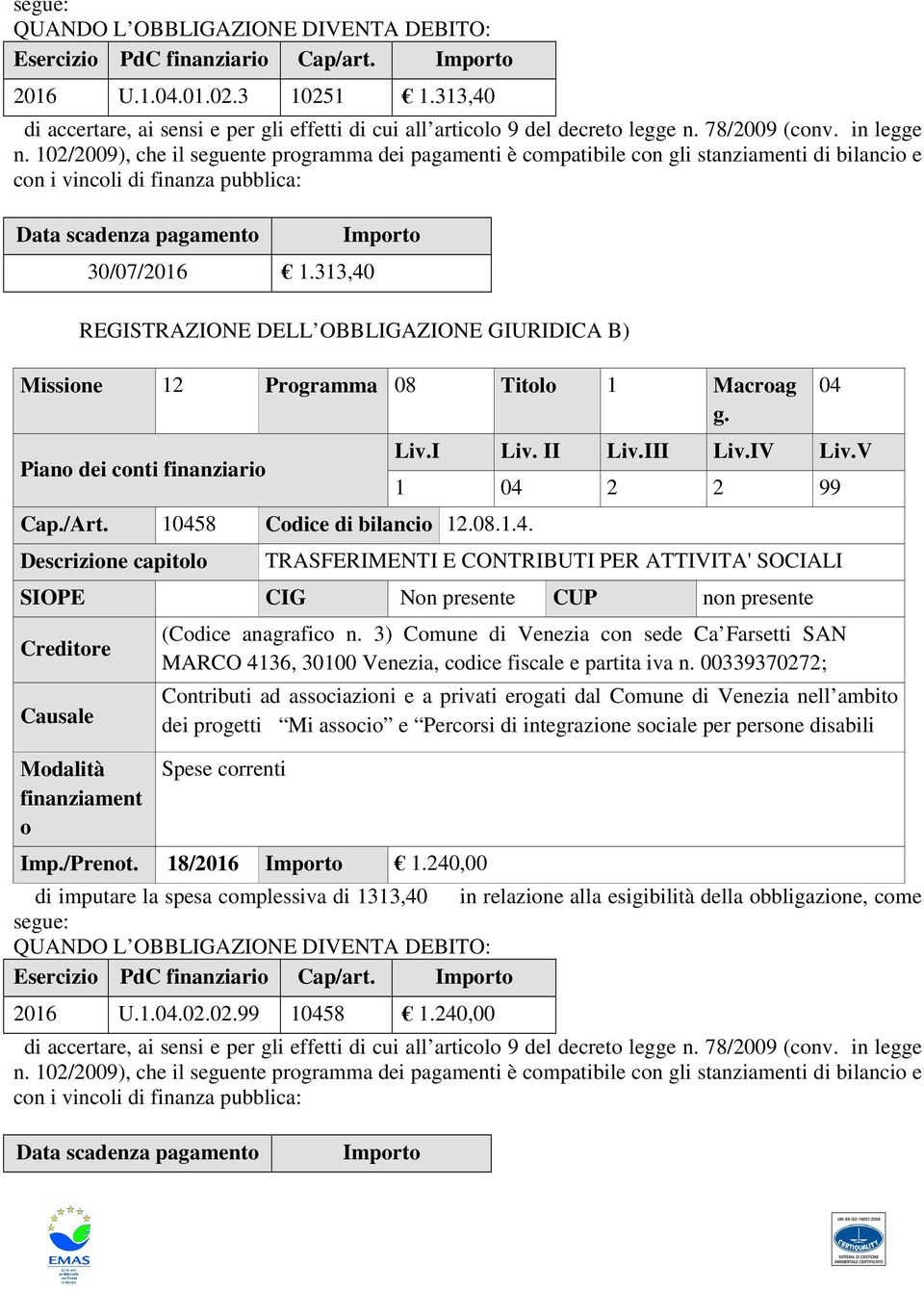 102/2009), che il seguente programma dei pagamenti è compatibile con gli stanziamenti di bilancio e con i vincoli di finanza pubblica: Data scadenza pagamento 30/07/2016 1.