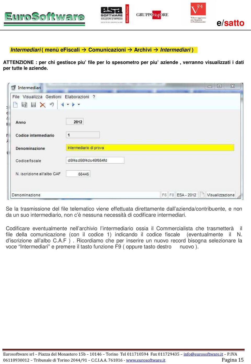 Codificare eventualmente nell archivio l intermediario ossia il Commercialista che trasmetterà il file della comunicazione (con il codice 1) indicando il codice fiscale (eventualmente il N.