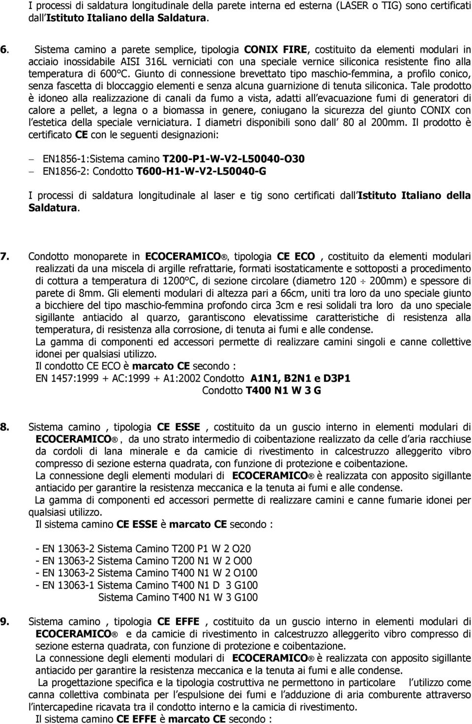 temperatura di 600 C. Giunto di connessione brevettato tipo maschio-femmina, a profilo conico, senza fascetta di bloccaggio elementi e senza alcuna guarnizione di tenuta siliconica.