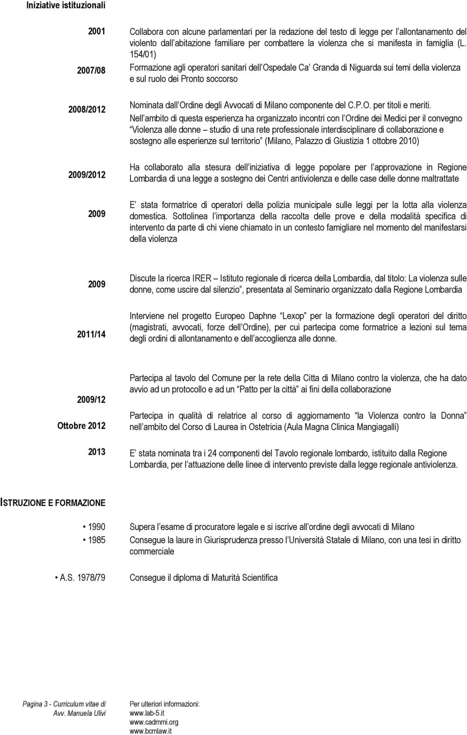 154/01) Formazione agli operatori sanitari dell Ospedale Ca Granda di Niguarda sui temi della violenza e sul ruolo dei Pronto soccorso Nominata dall Ordine degli Avvocati di Milano componente del C.P.O. per titoli e meriti.