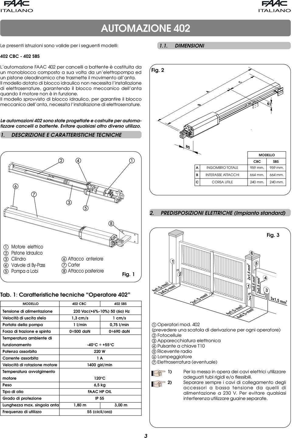 movimento all anta. Il modello dotato di blocco idraulico non necessita l installazione di elettroserrature, garantendo il blocco meccanico dell anta quando il motore non è in funzione.