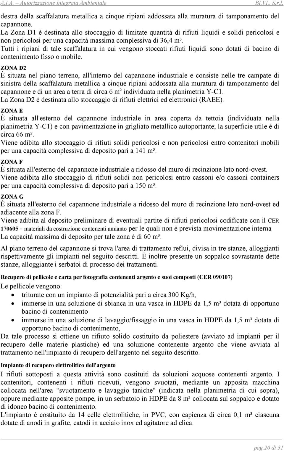 Tutti i ripiani di tale scaffalatura in cui vengono stoccati rifiuti liquidi sono dotati di bacino di contenimento fisso o mobile.