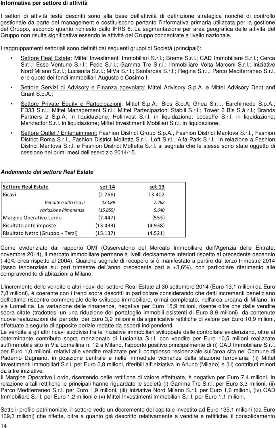 La segmentazione per area geografica delle attività del Gruppo non risulta significativa essendo le attività del Gruppo concentrate a livello nazionale.