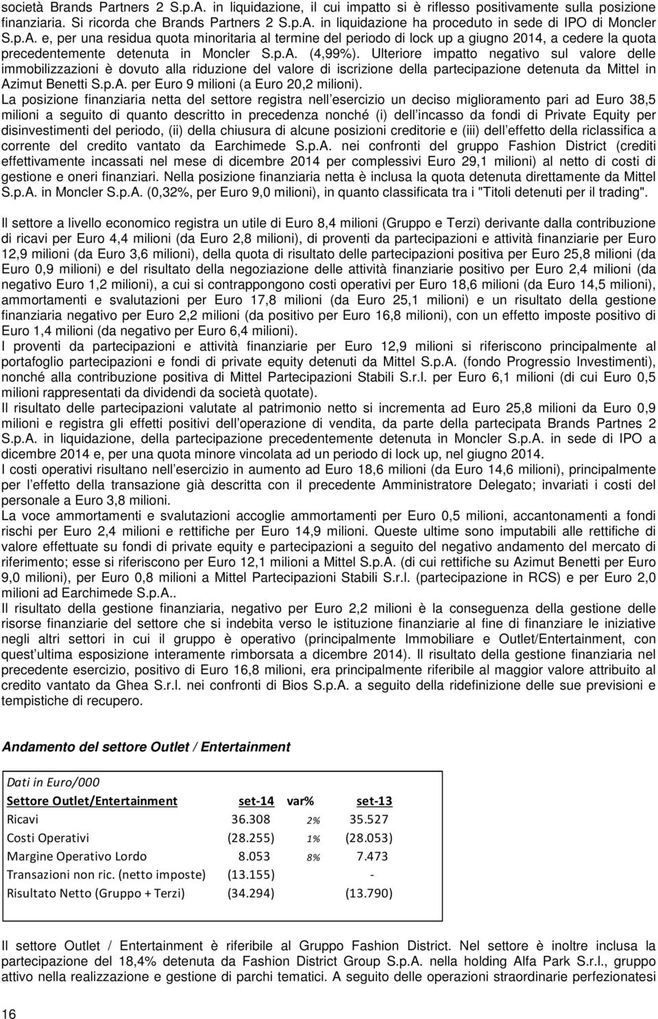 Ulteriore impatto negativo sul valore delle immobilizzazioni è dovuto alla riduzione del valore di iscrizione della partecipazione detenuta da Mittel in Azimut Benetti S.p.A. per Euro 9 milioni (a Euro 20,2 milioni).