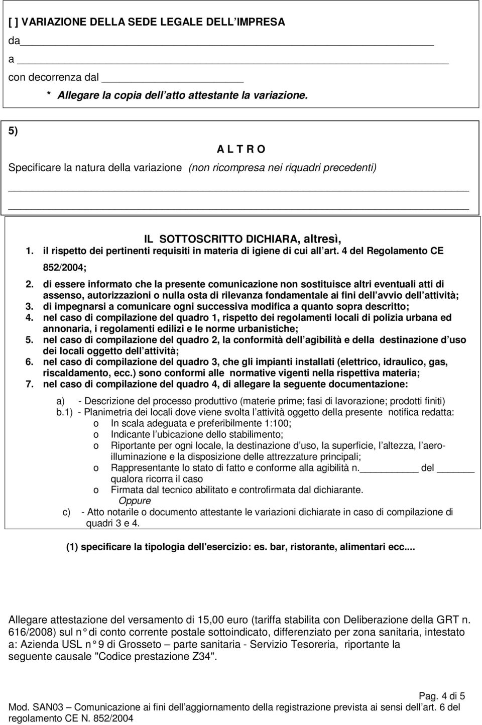 il rispetto dei pertinenti requisiti in materia di igiene di cui all art. 4 del Regolamento CE 852/2004; 2.