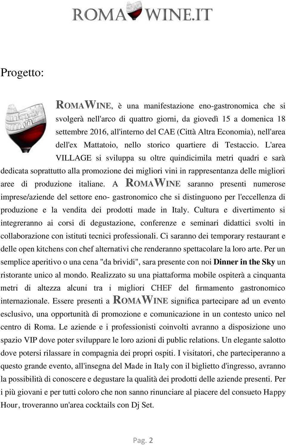 L'area VILLAGE si sviluppa su oltre quindicimila metri quadri e sarà dedicata soprattutto alla promozione dei migliori vini in rappresentanza delle migliori aree di produzione italiane.