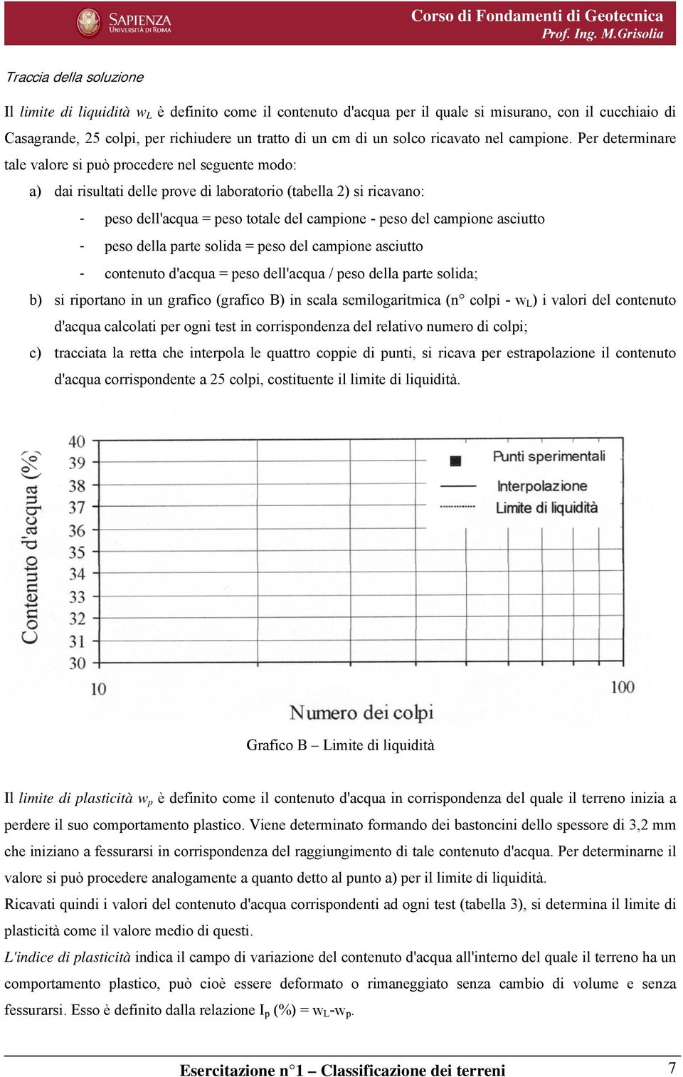 Per deterare tale valore si può procedere nel seguente modo: a) dai risultati delle prove di laboratorio (tabella 2) si ricavano: - peso dell'acqua = peso totale del campione - peso del campione