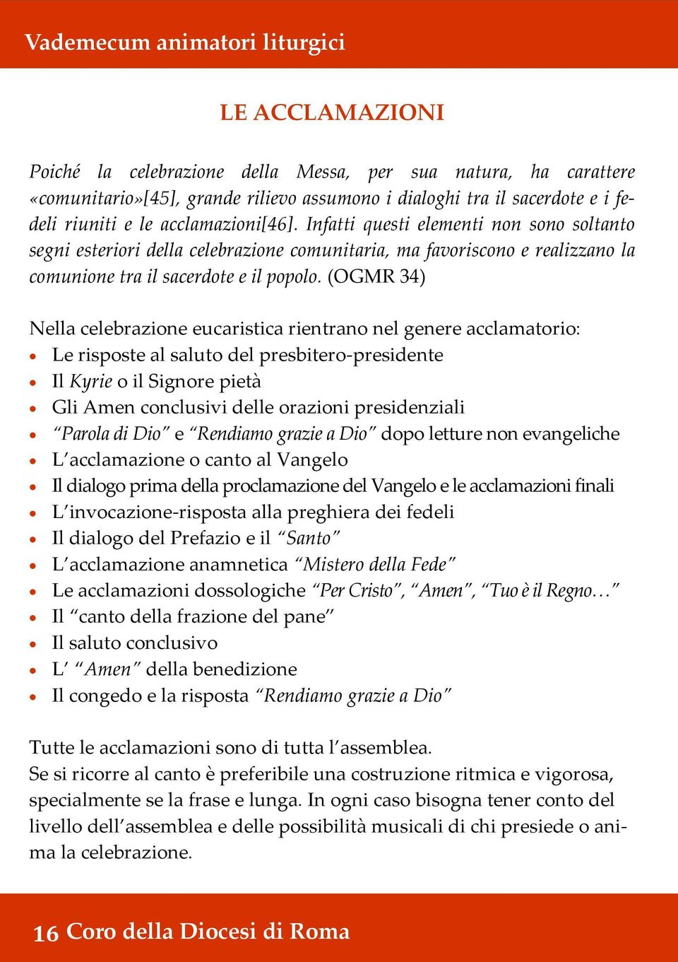 (OGMR 34) Nella celebrazione eucaristica rientrano nel genere acclamatorio: Le risposte al saluto del presbitero-presidente Il Kyrie o il Signore pietà Gli Amen conclusivi delle orazioni