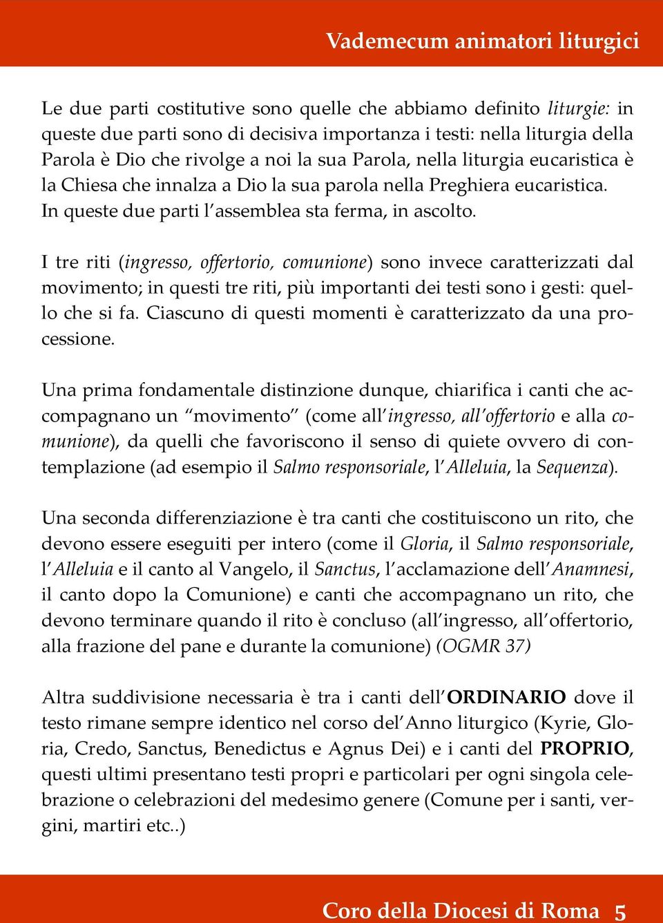 I tre riti (ingresso, offertorio, comunione) sono invece caratterizzati dal movimento; in questi tre riti, più importanti dei testi sono i gesti: quello che si fa.