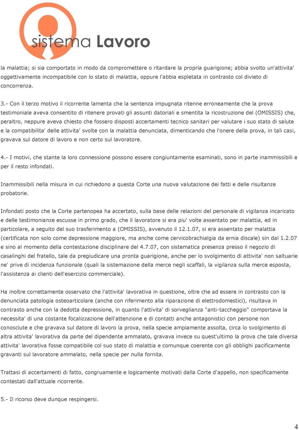 - Con il terzo motivo il ricorrente lamenta che la sentenza impugnata ritenne erroneamente che la prova testimoniale aveva consentito di ritenere provati gli assunti datoriali e smentita la