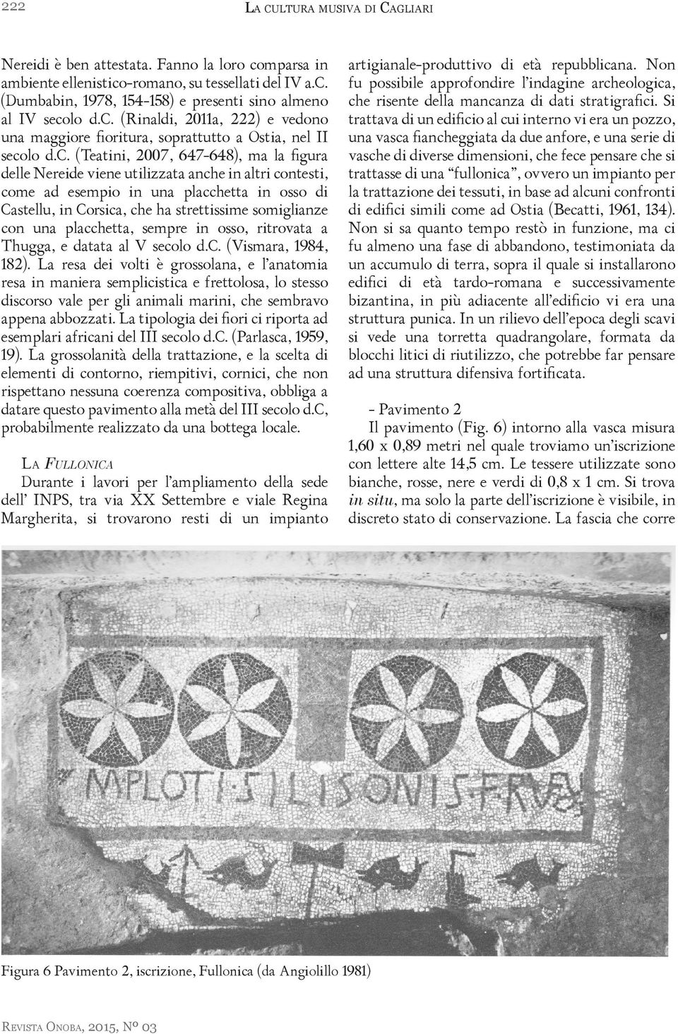 ad esempio in una placchetta in osso di Castellu, in Corsica, che ha strettissime somiglianze con una placchetta, sempre in osso, ritrovata a Thugga, e datata al V secolo d.c. (Vismara, 1984, 182).