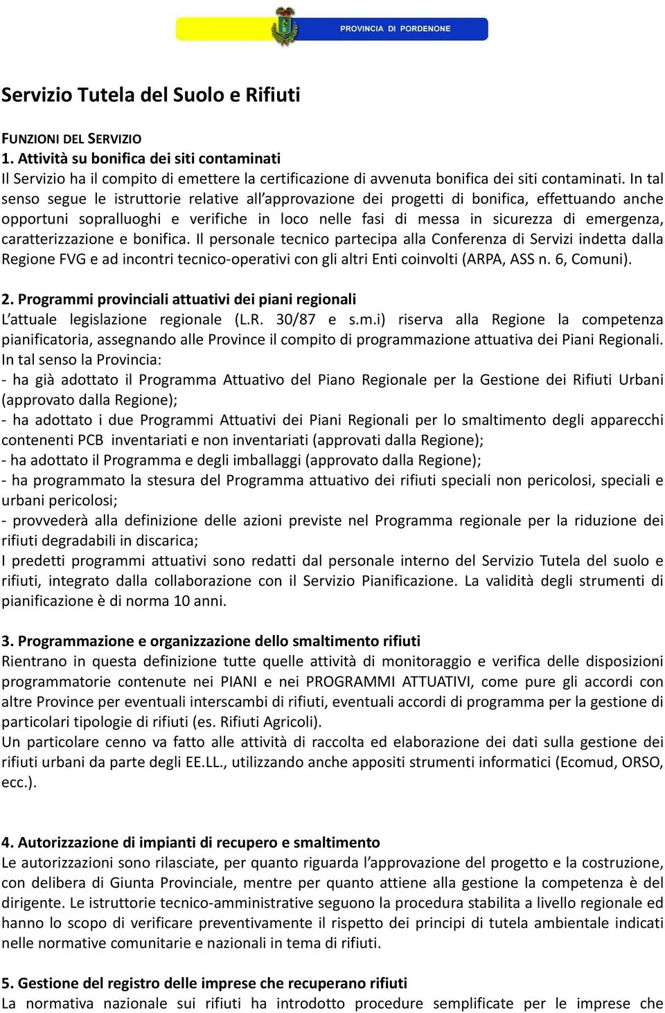 In tal senso segue le istruttorie relative all approvazione dei progetti di bonifica, effettuando anche opportuni sopralluoghi e verifiche in loco nelle fasi di messa in sicurezza di emergenza,