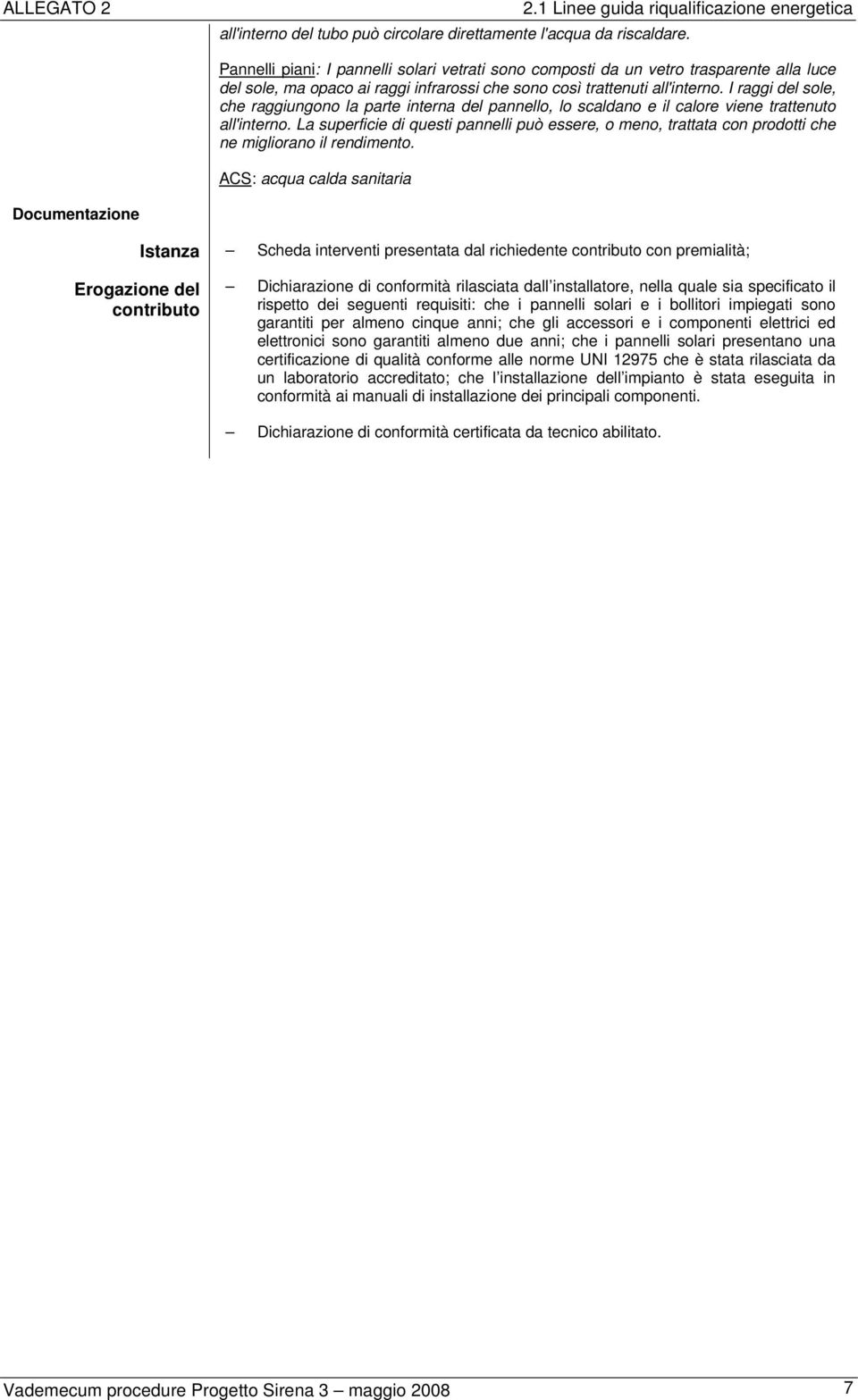 I raggi del sole, che raggiungono la parte interna del pannello, lo scaldano e il calore viene trattenuto all'interno.