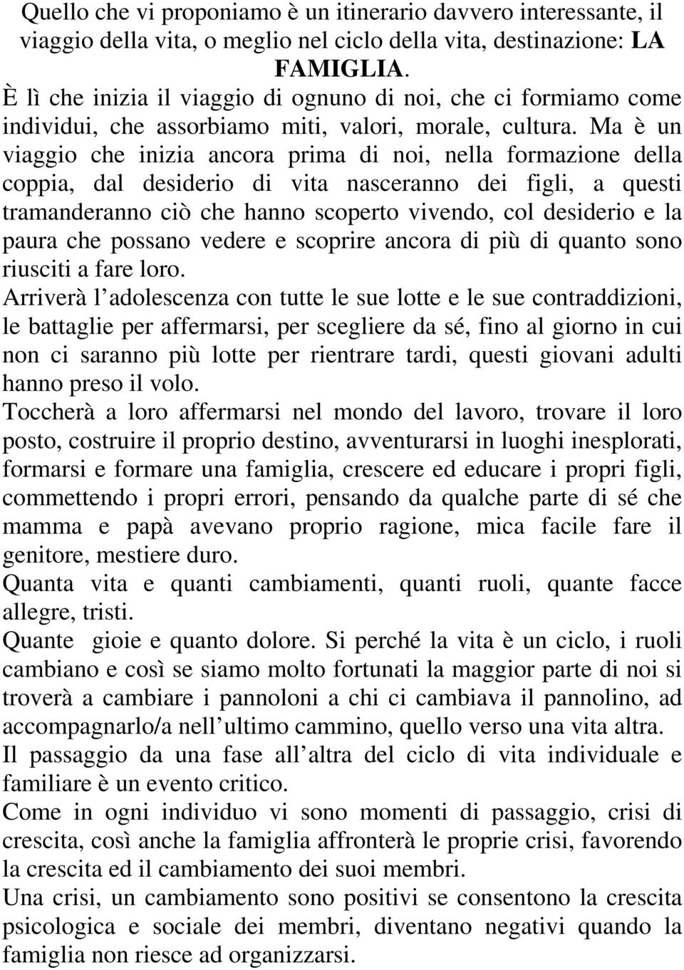 Ma è un viaggio che inizia ancora prima di noi, nella formazione della coppia, dal desiderio di vita nasceranno dei figli, a questi tramanderanno ciò che hanno scoperto vivendo, col desiderio e la