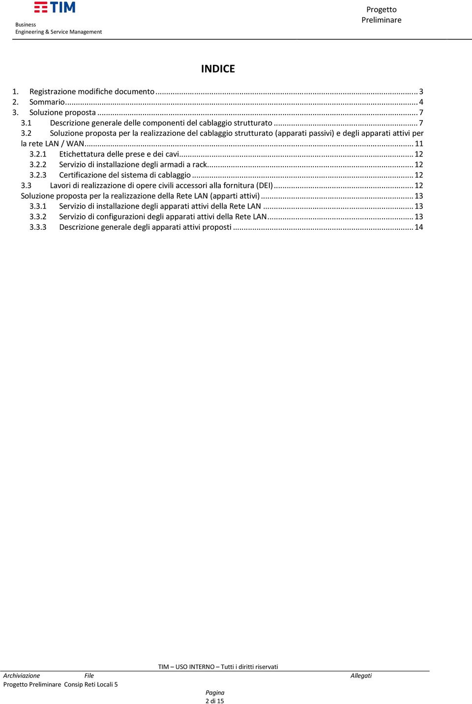 2 Soluzione proposta per la realizzazione del cablaggio strutturato (apparati passivi) e degli apparati attivi per la rete LAN / WAN...11 3.2.1 Etichettatura delle prese e dei cavi...12 3.2.2 Servizio di installazione degli armadi a rack.