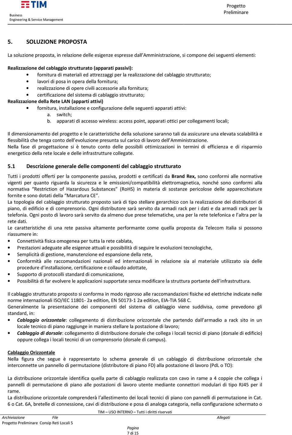 del sistema di cablaggio strutturato; Realizzazione della Rete LAN (apparti attivi) fornitura, installazione e configurazione delle seguenti apparati attivi: a. switch; b.