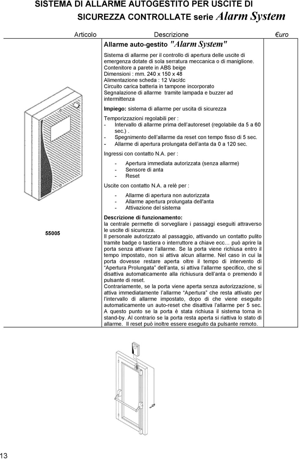 240 x 150 x 48 Alimentazione scheda : 12 Vac/dc Circuito carica batteria in tampone incorporato Segnalazione di allarme tramite lampada e buzzer ad intermittenza Impiego: sistema di allarme per