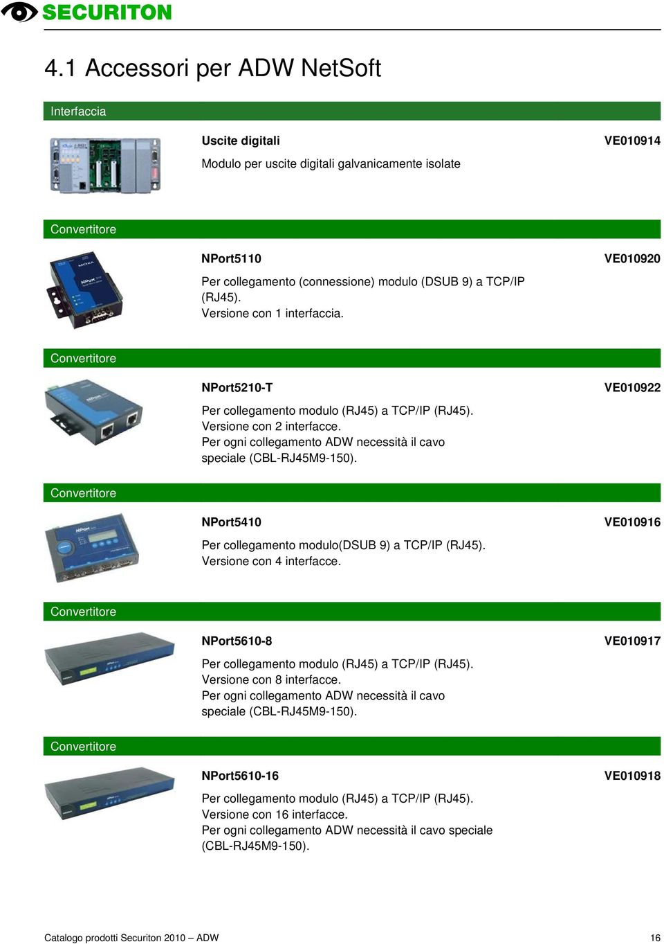 Per ogni collegamento ADW necessità il cavo speciale (CBL-RJ45M9-150). VE010922 Convertitore NPort5410 Per collegamento modulo(dsub 9) a TCP/IP (RJ45). Versione con 4 interfacce.