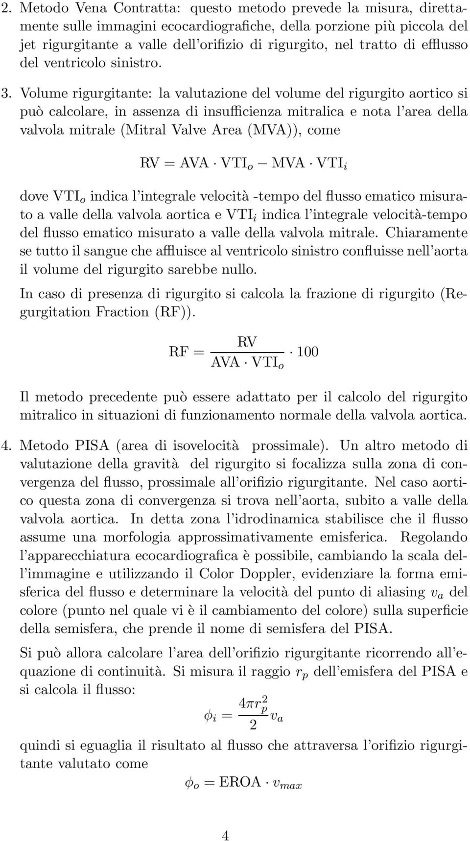 Volume rigurgitante: la valutazione del volume del rigurgito aortico si può calcolare, in assenza di insufficienza mitralica e nota l area della valvola mitrale (Mitral Valve Area (MVA)), come RV =