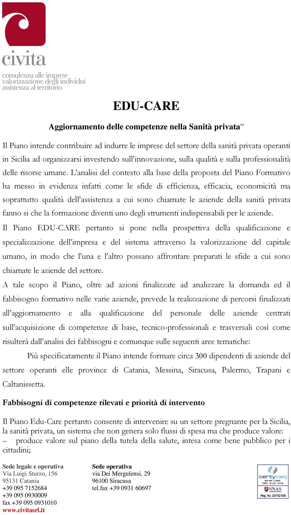 L analisi del contesto alla base della proposta del Piano Formativo ha messo in evidenza infatti come le sfide di efficienza, efficacia, economicità ma soprattutto qualità dell assistenza a cui sono