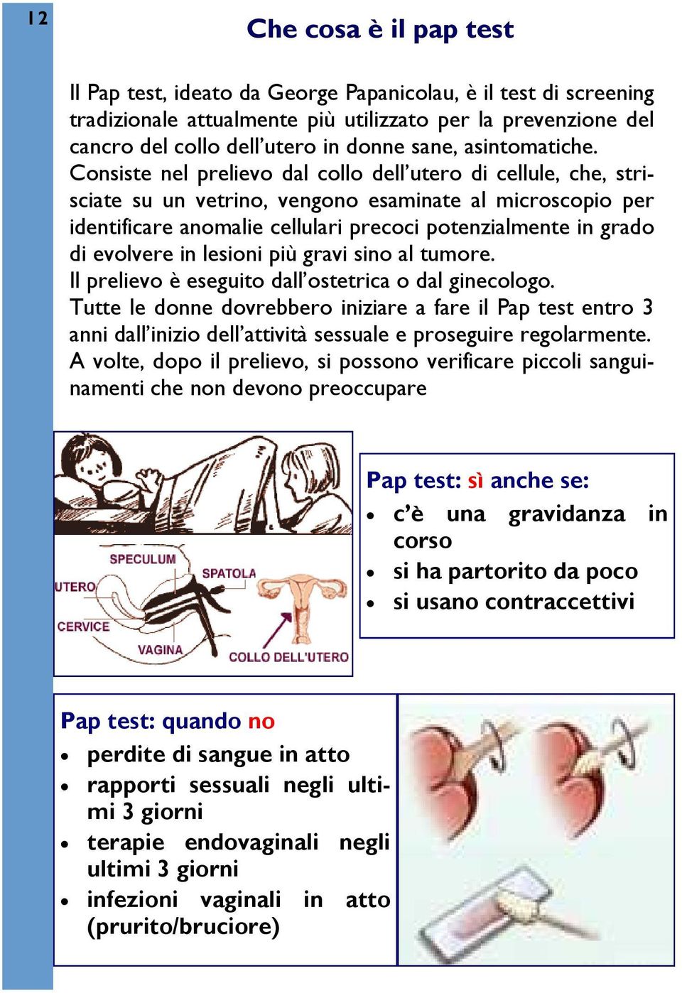 Consiste nel prelievo dal collo dell utero di cellule, che, strisciate su un vetrino, vengono esaminate al microscopio per identificare anomalie cellulari precoci potenzialmente in grado di evolvere