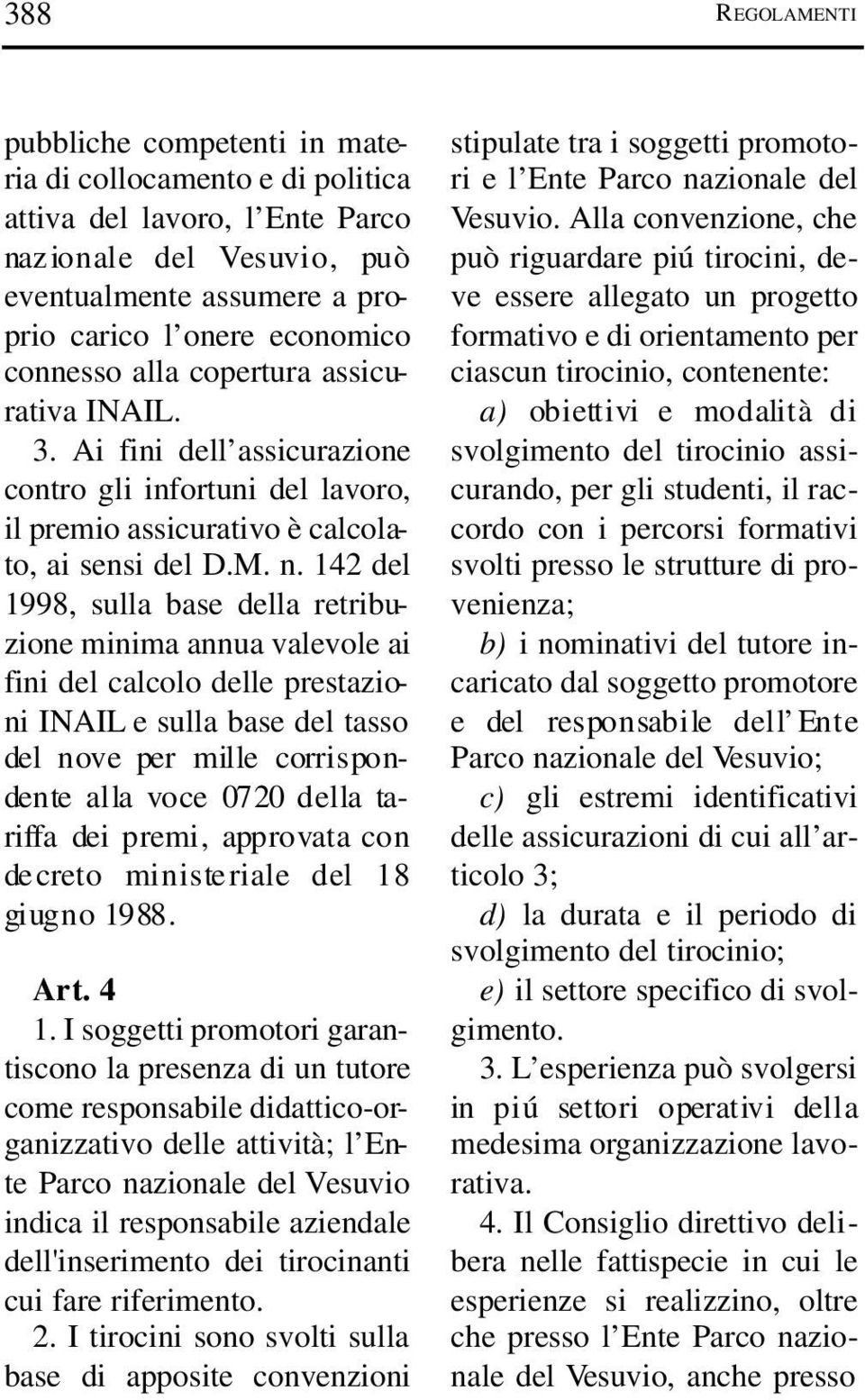 142 del 1998, sulla base della retribuzione minima annua valevole ai fini del calcolo delle prestazioni INAIL e sulla base del tasso del nove per mille corrispondente alla voce 0720 della tar i ffa