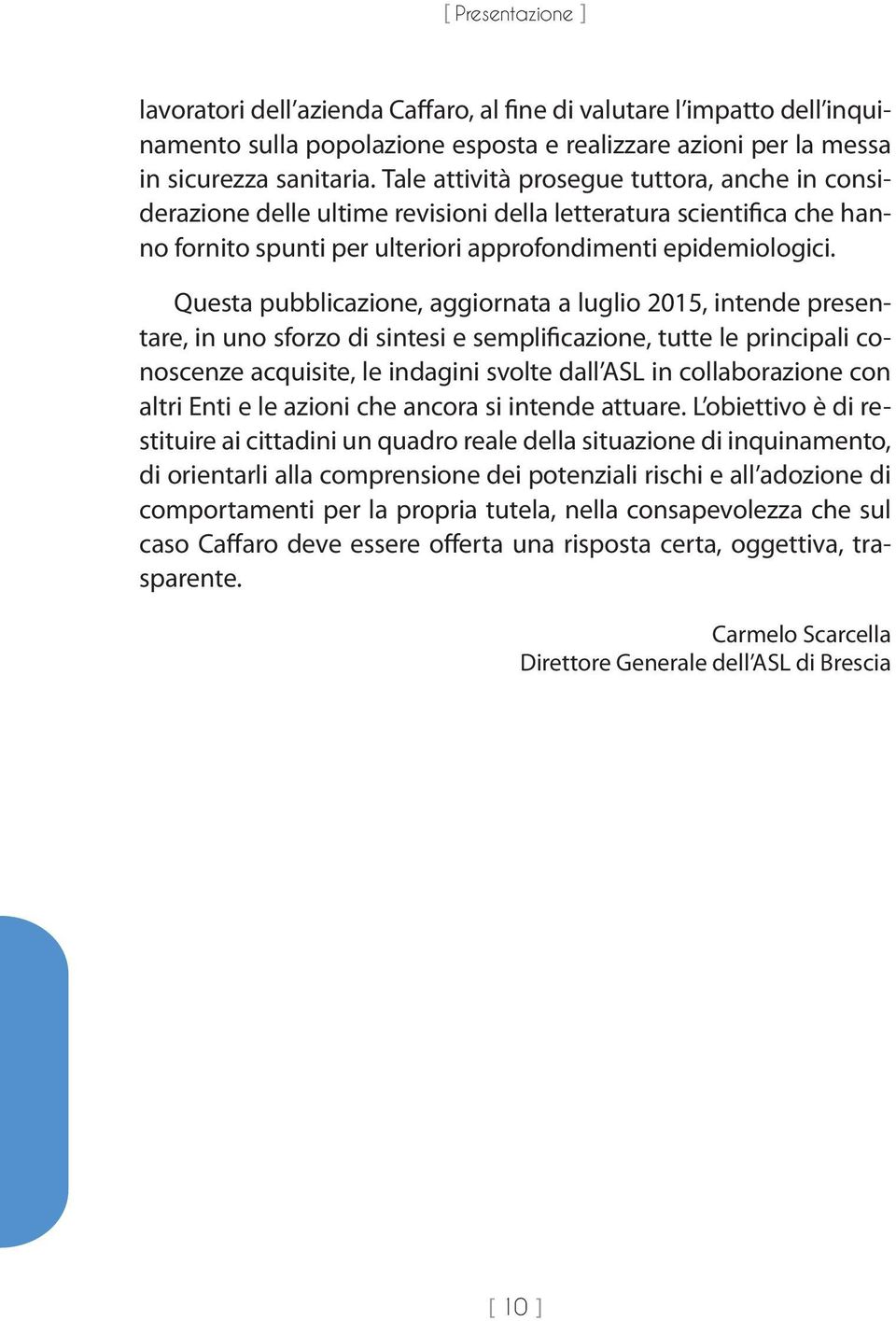 Questa pubblicazione, aggiornata a luglio 2015, intende presentare, in uno sforzo di sintesi e semplificazione, tutte le principali conoscenze acquisite, le indagini svolte dall ASL in collaborazione