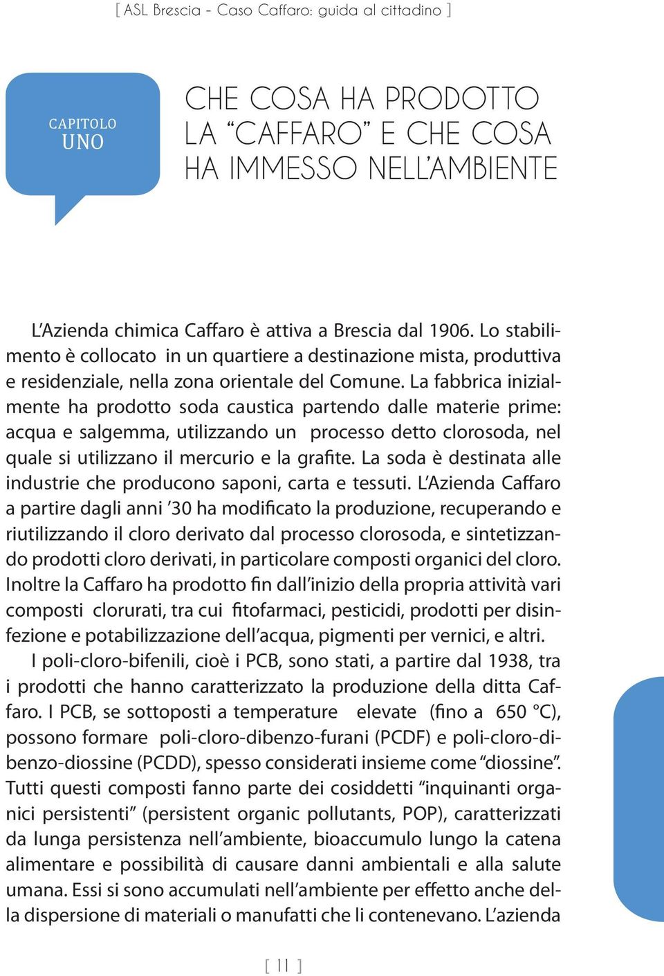 La fabbrica inizialmente ha prodotto soda caustica partendo dalle materie prime: acqua e salgemma, utilizzando un processo detto clorosoda, nel quale si utilizzano il mercurio e la grafite.