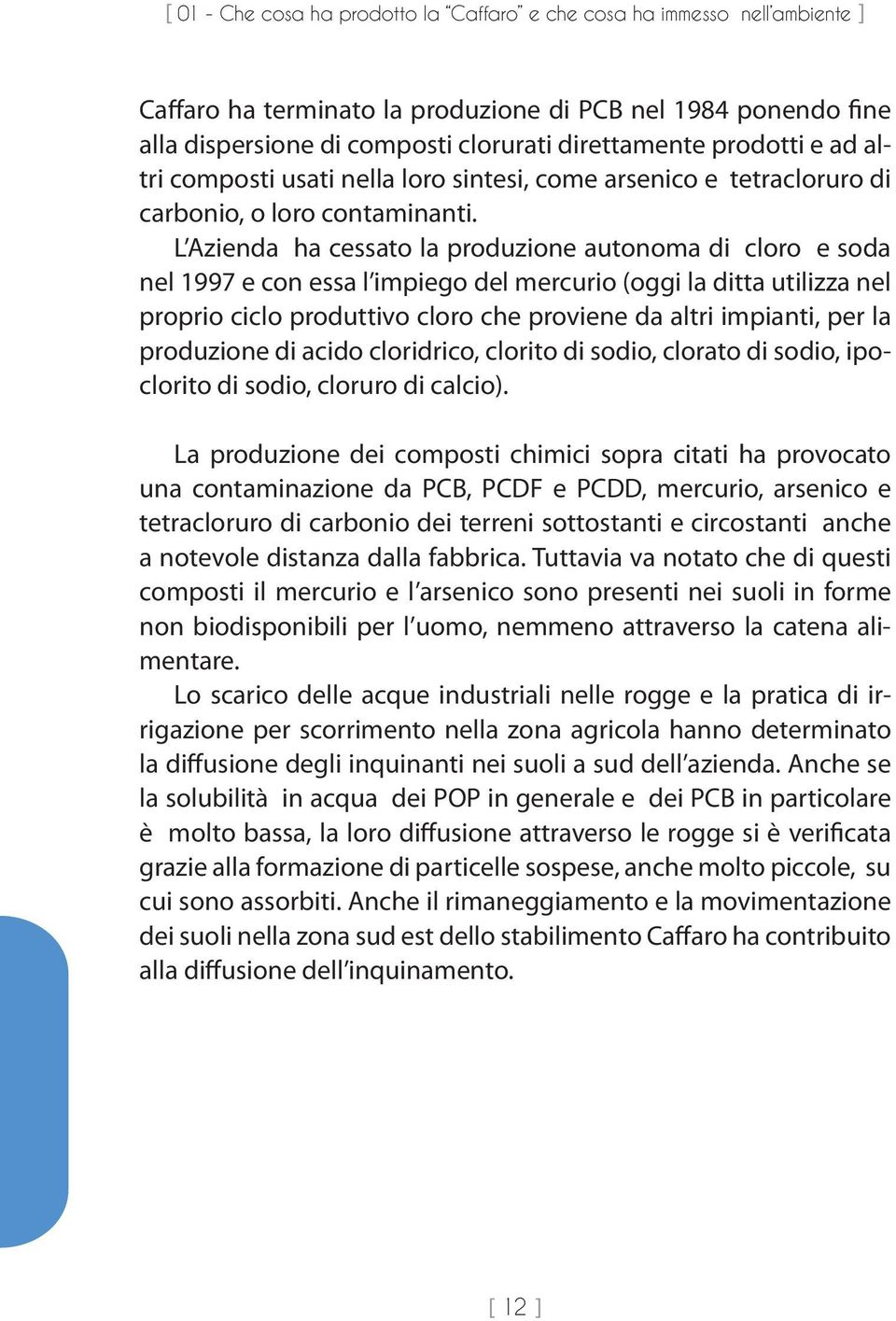 L Azienda ha cessato la produzione autonoma di cloro e soda nel 1997 e con essa l impiego del mercurio (oggi la ditta utilizza nel proprio ciclo produttivo cloro che proviene da altri impianti, per