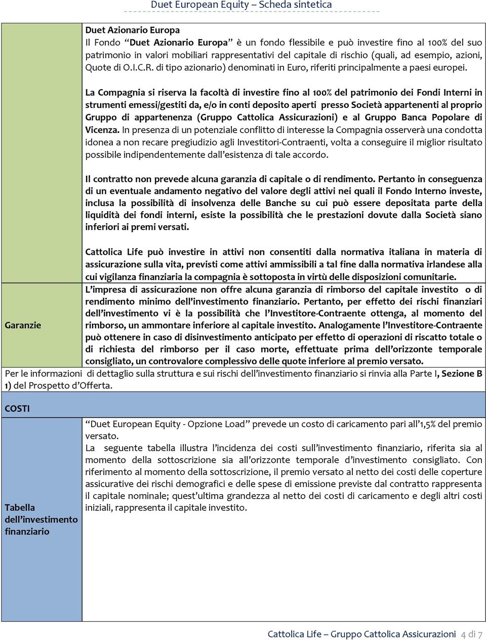 La Compagnia si riserva la facoltà di investire fino al 100% del patrimonio dei Fondi Interni in strumenti emessi/gestiti da, e/o in conti deposito aperti presso Società appartenenti al proprio