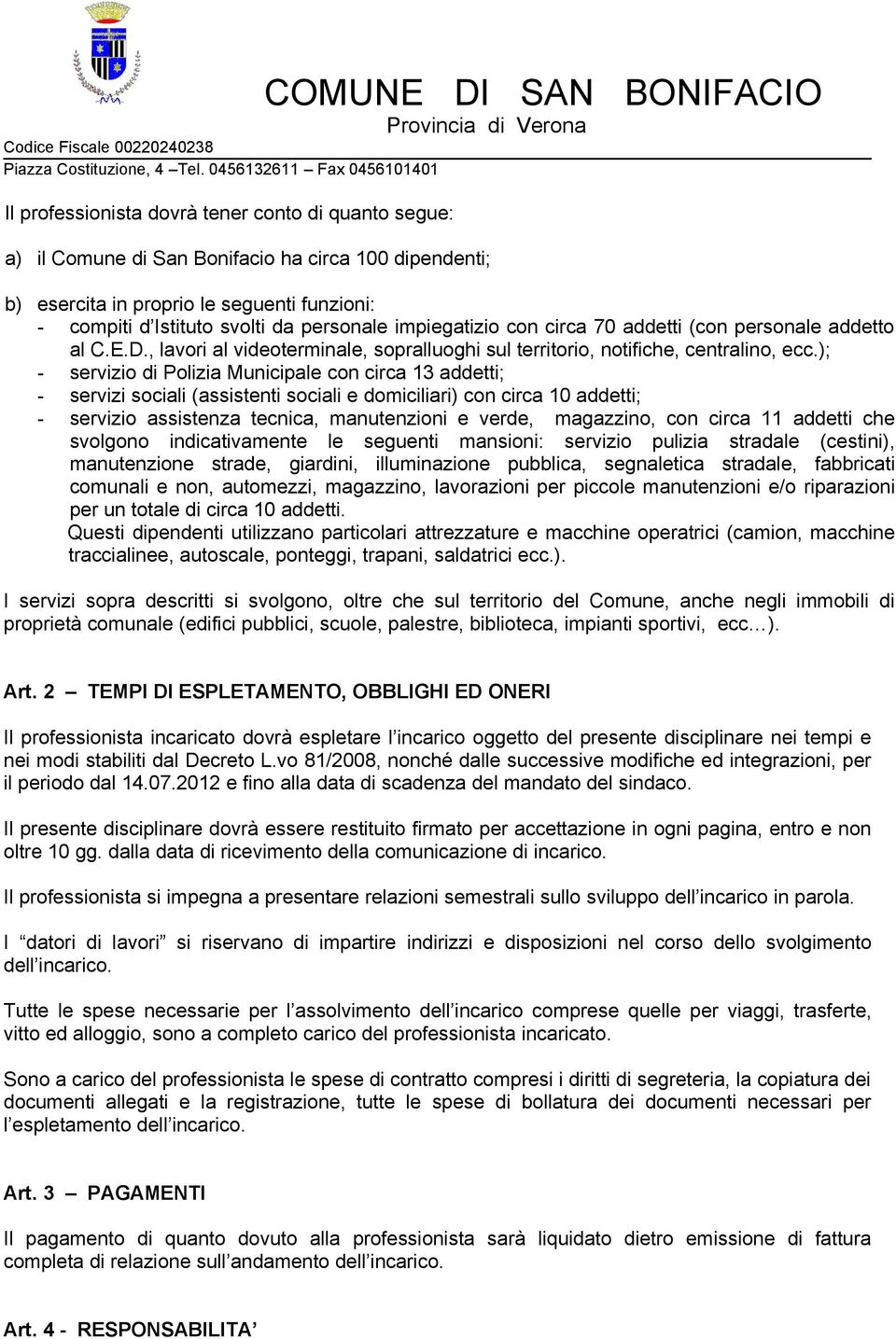 ); - servizio di Polizia Municipale con circa 13 addetti; - servizi sociali (assistenti sociali e domiciliari) con circa 10 addetti; - servizio assistenza tecnica, manutenzioni e verde, magazzino,