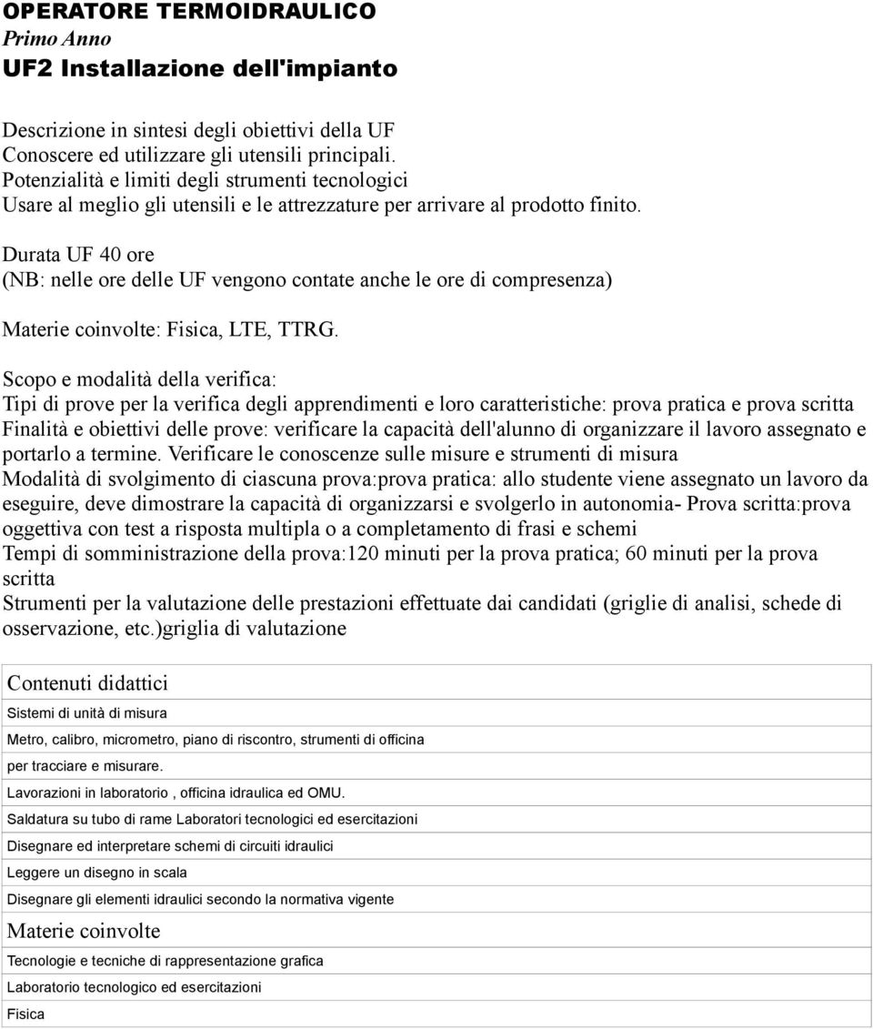 Tipi di prove per la verifica degli apprendimenti e loro caratteristiche: prova pratica e prova scritta Finalità e obiettivi delle prove: verificare la capacità dell'alunno di organizzare il lavoro