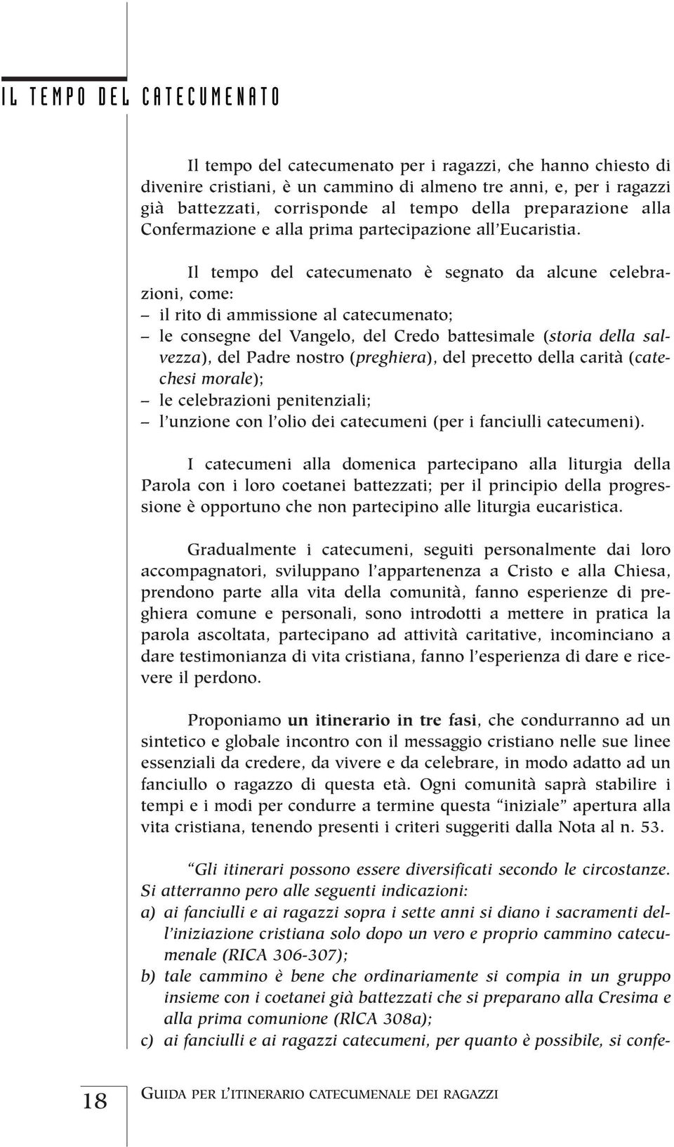 Il tempo del catecumenato è segnato da alcune celebrazioni, come: il rito di ammissione al catecumenato; le consegne del Vangelo, del Credo battesimale (storia della salvezza), del Padre nostro