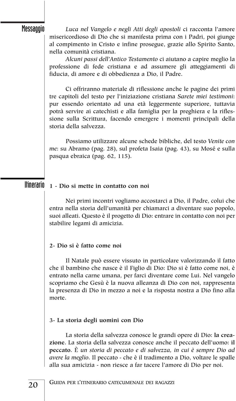 Alcuni passi dell Antico Testamento ci aiutano a capire meglio la professione di fede cristiana e ad assumere gli atteggiamenti di fiducia, di amore e di obbedienza a Dio, il Padre.