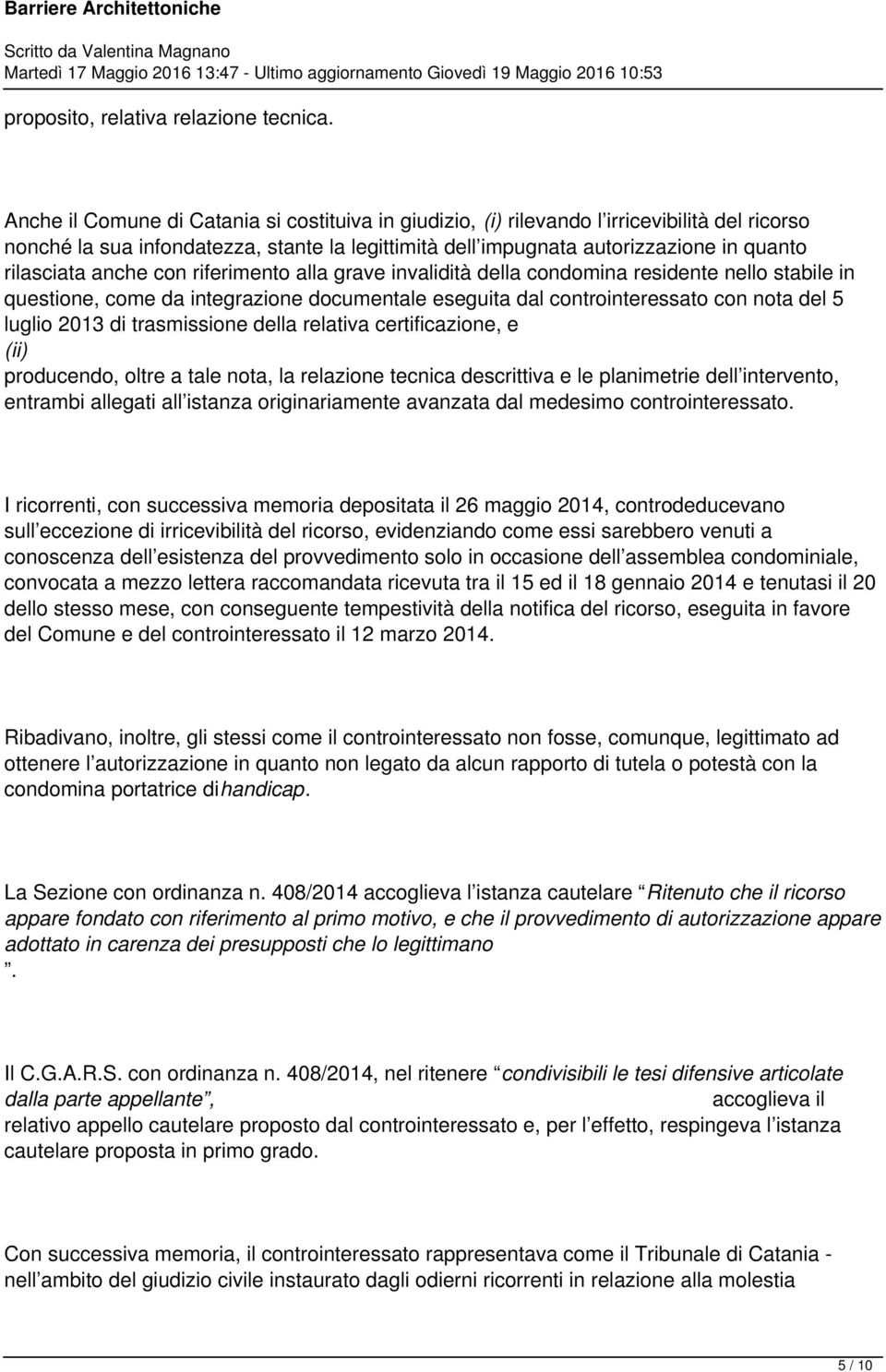 anche con riferimento alla grave invalidità della condomina residente nello stabile in questione, come da integrazione documentale eseguita dal controinteressato con nota del 5 luglio 2013 di