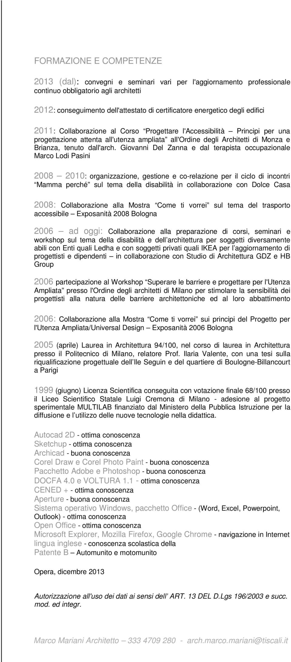 Giovanni Del Zanna e dal terapista occupazionale Marco Lodi Pasini 2008 2010: organizzazione, gestione e co-relazione per il ciclo di incontri Mamma perché sul tema della disabilità in collaborazione