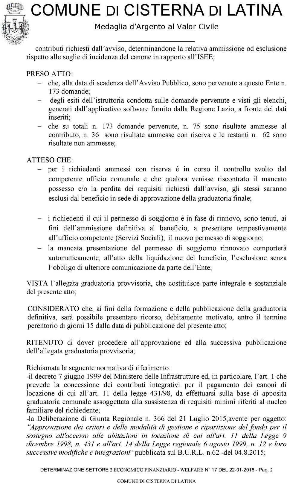 173 domande; degli esiti dell istruttoria condotta sulle domande pervenute e visti gli elenchi, generati dall applicativo software fornito dalla Regione Lazio, a fronte dei dati inseriti; che su