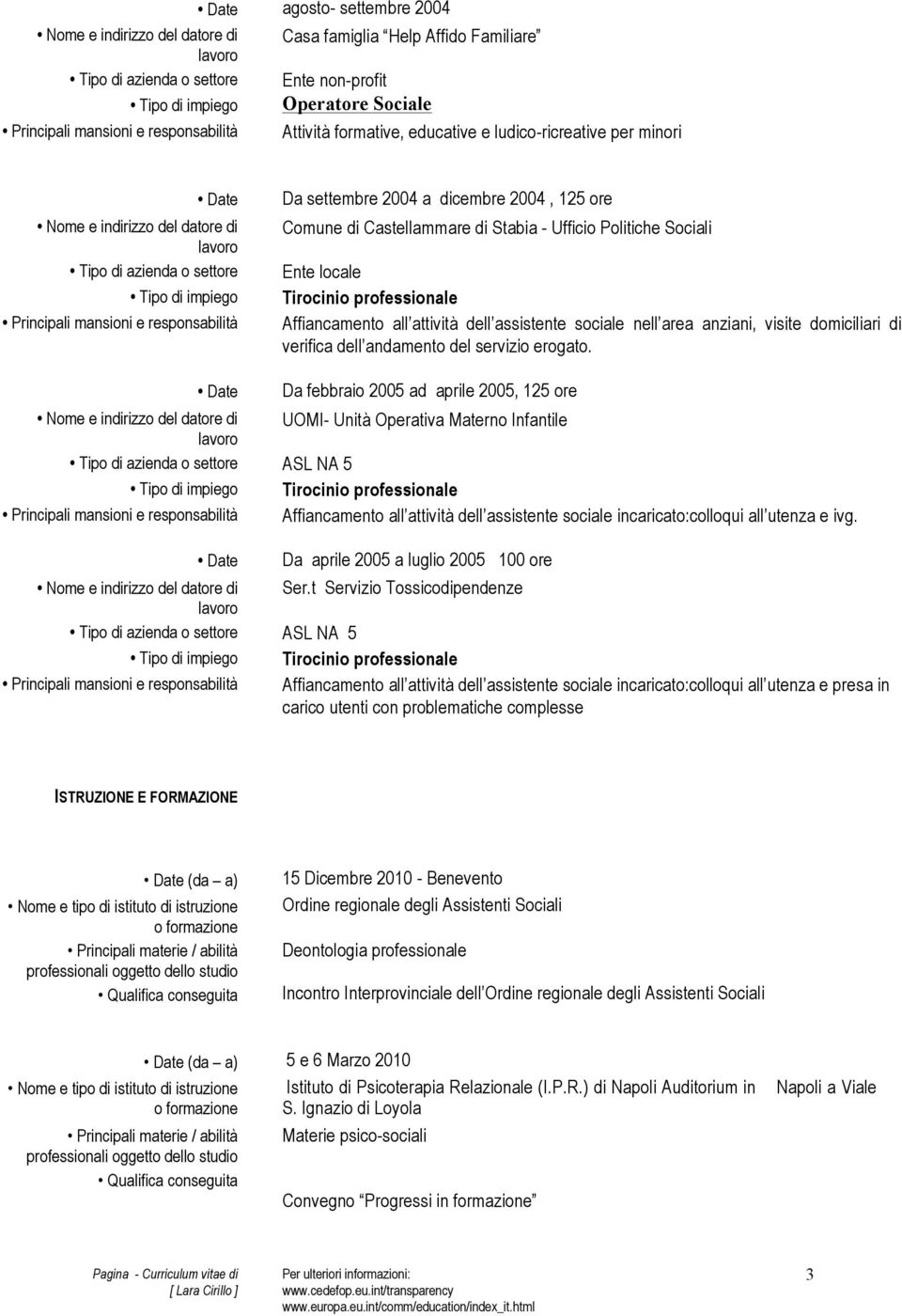 dell andamento del servizio erogato Da febbraio 2005 ad aprile 2005, 125 ore UOMI- Unità Operativa Materno Infantile ASL NA 5 Tirocinio professionale Affiancamento all attività dell assistente