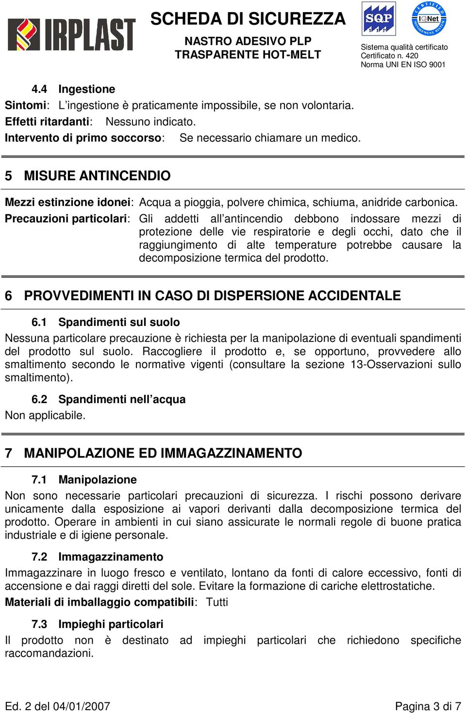 Precauzioni particolari: Gli addetti all antincendio debbono indossare mezzi di protezione delle vie respiratorie e degli occhi, dato che il raggiungimento di alte temperature potrebbe causare la