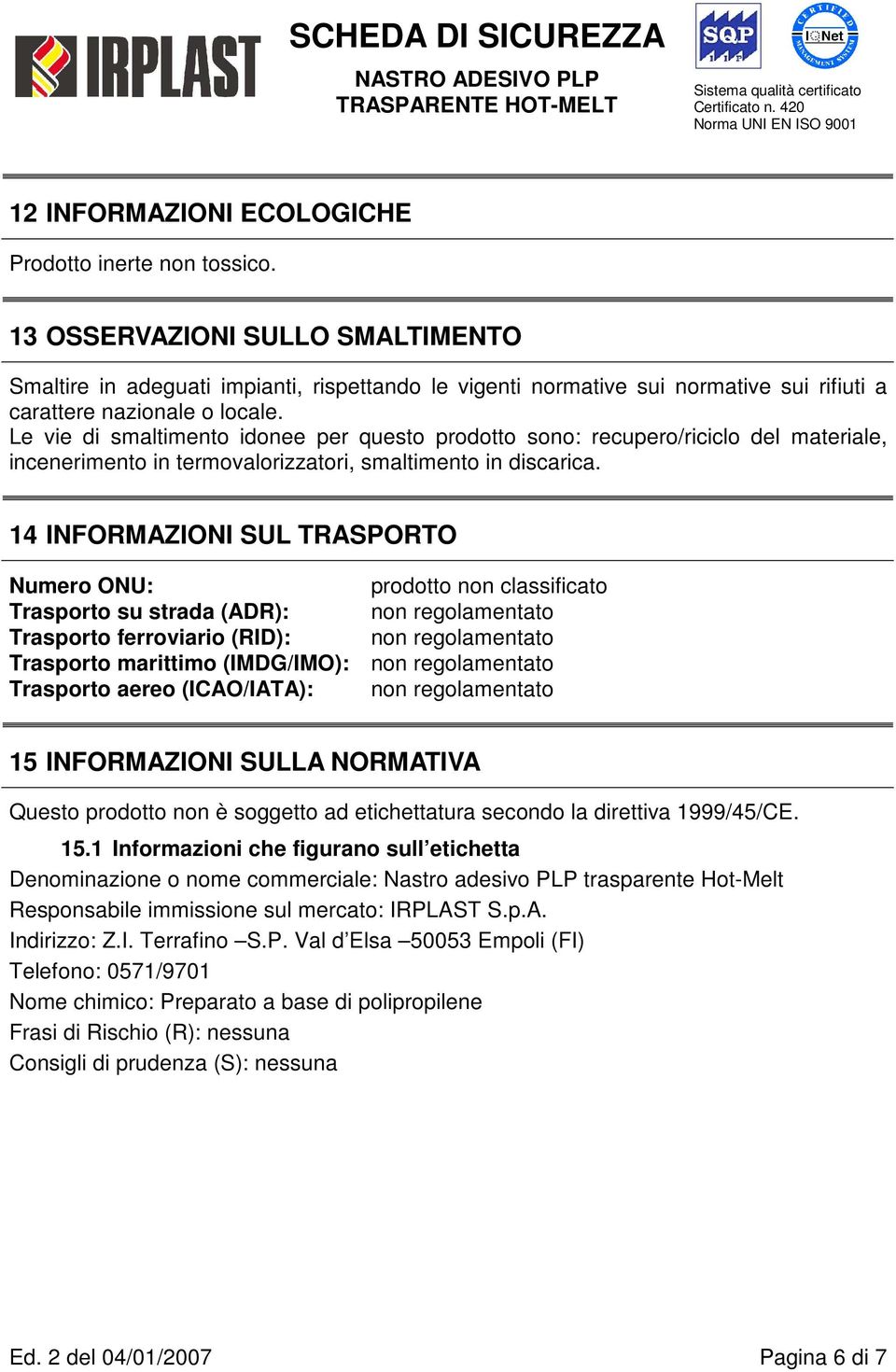 Le vie di smaltimento idonee per questo prodotto sono: recupero/riciclo del materiale, incenerimento in termovalorizzatori, smaltimento in discarica.