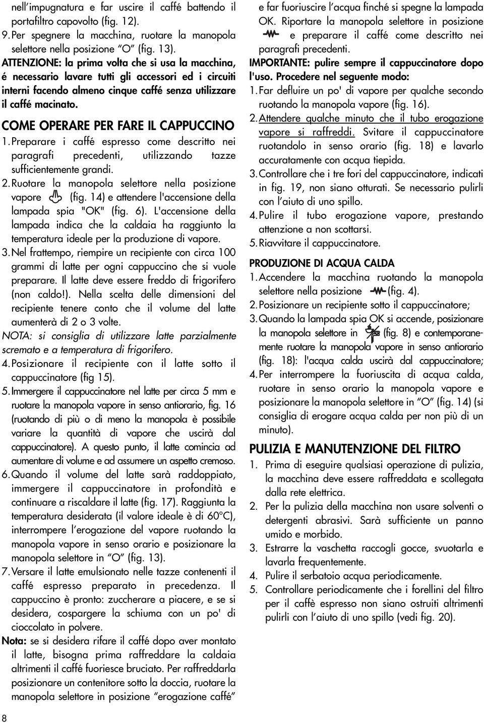 COME OPERARE PER FARE IL CAPPUCCINO 1.Preparare i caffé espresso come descritto nei paragrafi precedenti, utilizzando tazze sufficientemente grandi. 2.