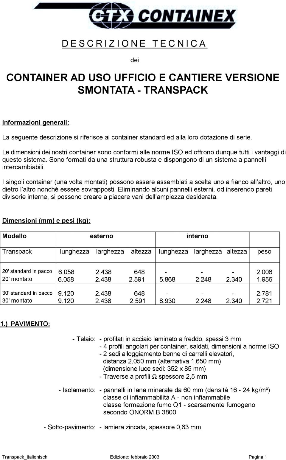 Sono formati da una struttura robusta e dispongono di un sistema a pannelli intercambiabili.