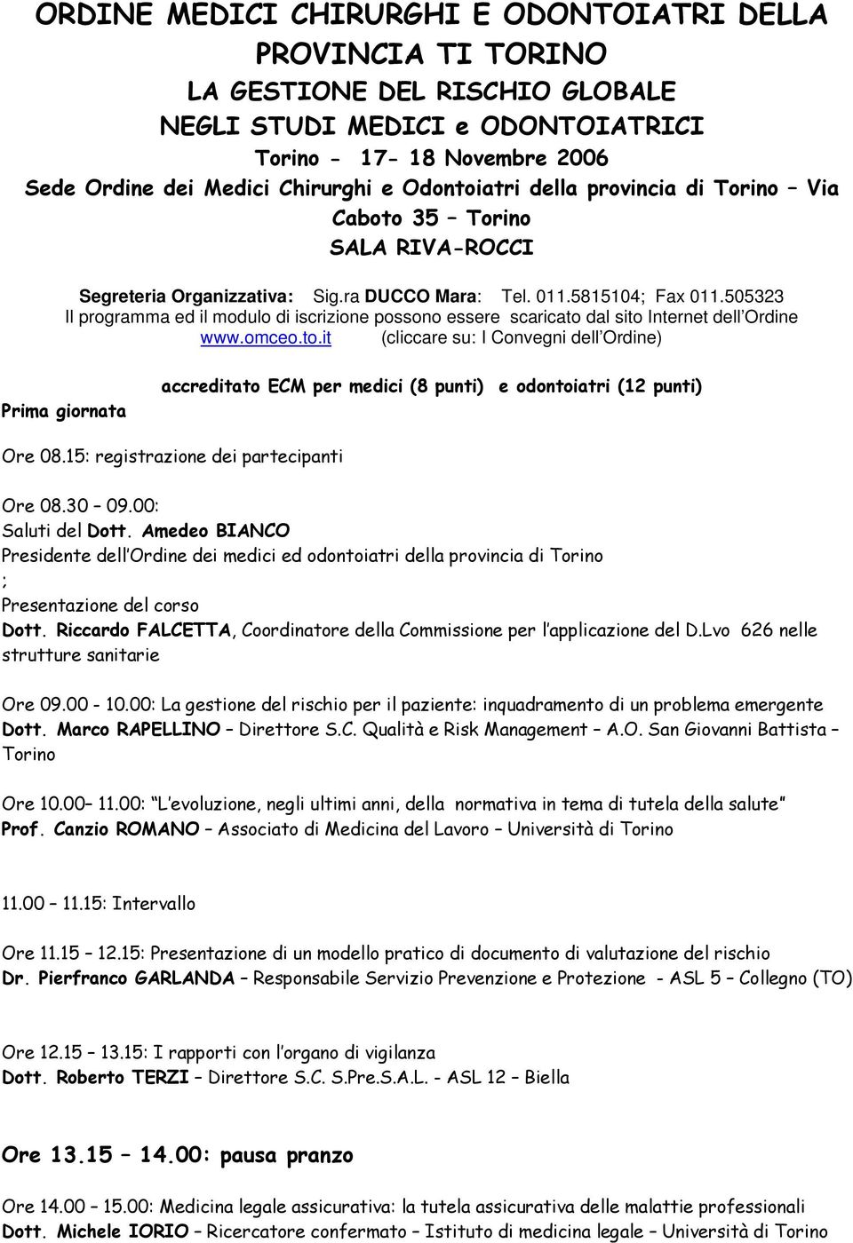 505323 Il programma ed il modulo di iscrizione possono essere scaricato dal sito Internet dell Ordine www.omceo.to.it (cliccare su: I Convegni dell Ordine) Prima giornata accreditato ECM per medici (8 punti) e odontoiatri (12 punti) Ore 08.