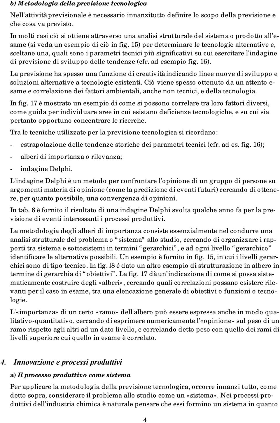 15) per determinare le tecnologie alternative e, sceltane una, quali sono i parametri tecnici più significativi su cui esercitare l'indagine di previsione di sviluppo delle tendenze (cfr.