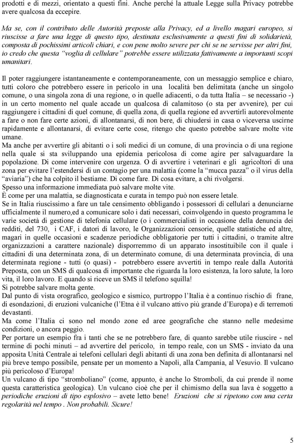 composta di pochissimi articoli chiari, e con pene molto severe per chi se ne servisse per altri fini, io credo che questa voglia di cellulare potrebbe essere utilizzata fattivamente a importanti