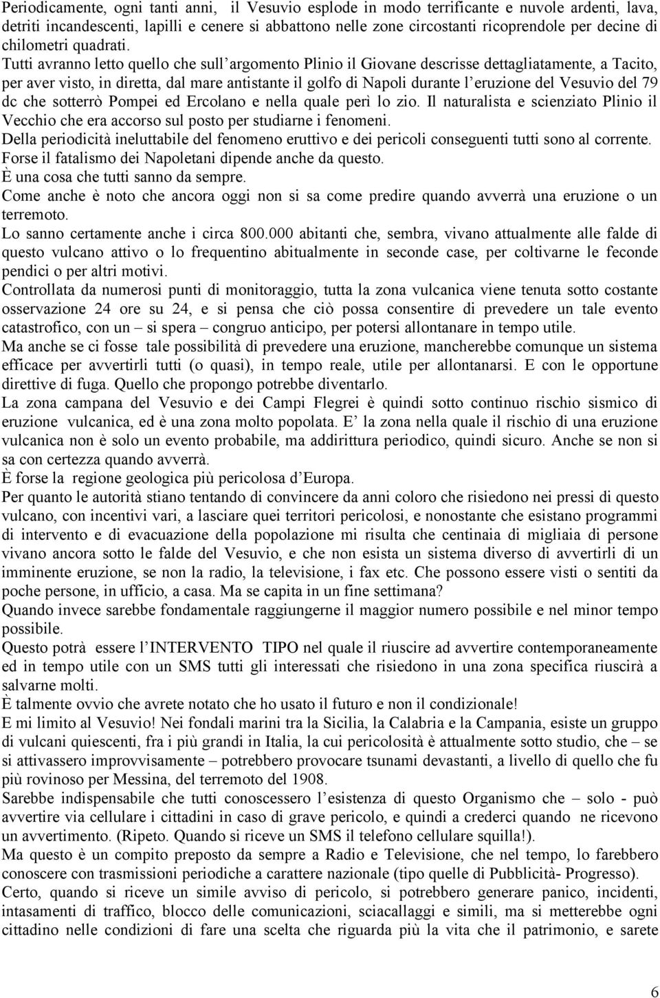 Tutti avranno letto quello che sull argomento Plinio il Giovane descrisse dettagliatamente, a Tacito, per aver visto, in diretta, dal mare antistante il golfo di Napoli durante l eruzione del Vesuvio