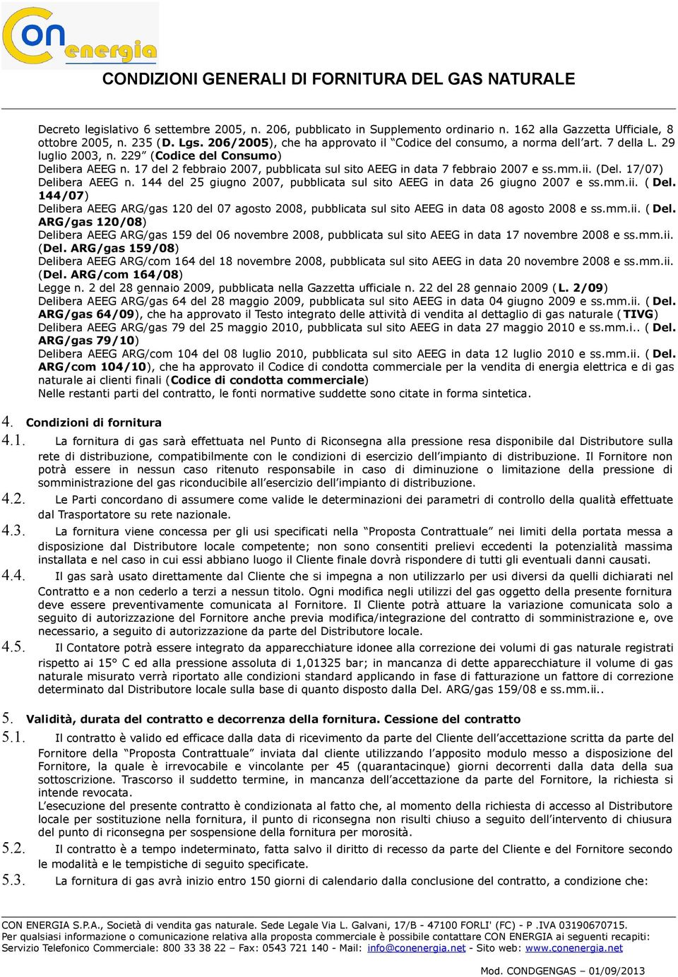 17 del 2 febbraio 2007, pubblicata sul sito AEEG in data 7 febbraio 2007 e ss.mm.ii. (Del. 17/07) Delibera AEEG n. 144 del 25 giugno 2007, pubblicata sul sito AEEG in data 26 giugno 2007 e ss.mm.ii. ( Del.