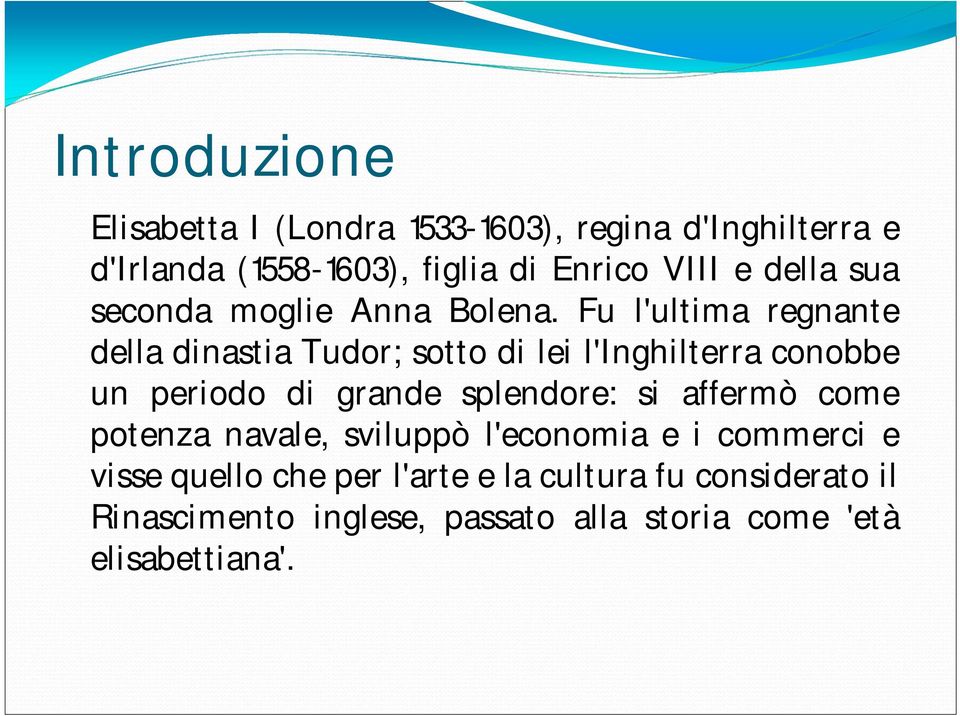 Fu l'ultima regnante della dinastia Tudor; sotto di lei l'inghilterra conobbe un periodo di grande splendore: si