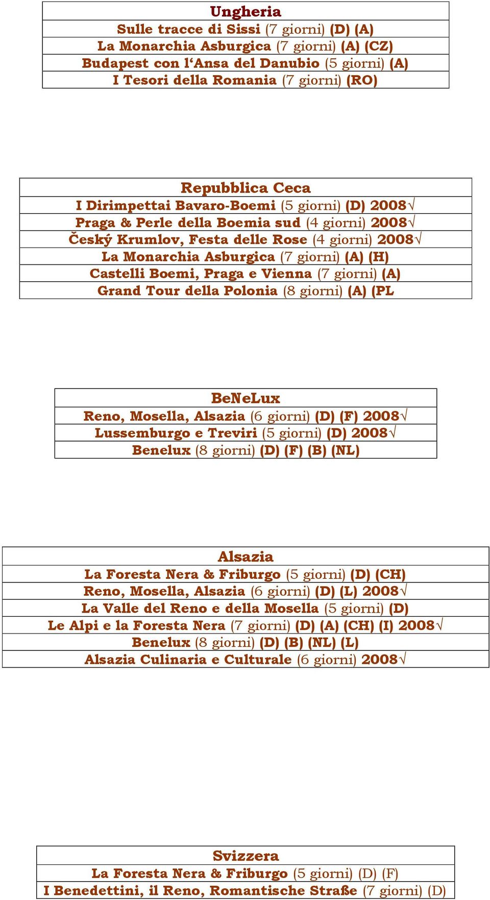Praga e Vienna (7 giorni) (A) Grand Tour della Polonia (8 giorni) (A) (PL BeNeLux Reno, Mosella, Alsazia (6 giorni) (D) (F) 2008 Lussemburgo e Treviri (5 giorni) (D) 2008 Benelux (8 giorni) (D) (F)